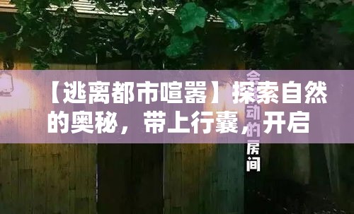 【逃离都市喧嚣】探索自然的奥秘，带上行囊，开启两天一夜的心灵之旅！